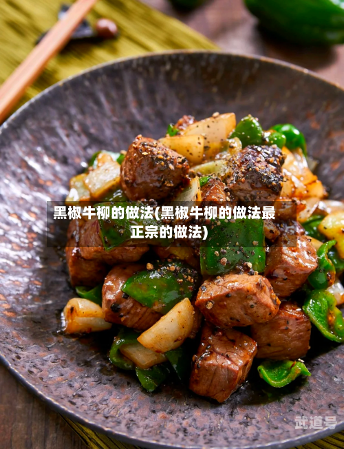 黑椒牛柳的做法(黑椒牛柳的做法最正宗的做法)