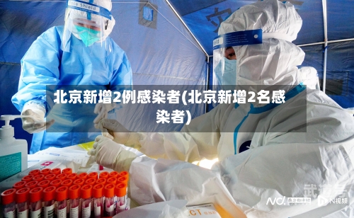 北京新增2例感染者(北京新增2名感染者)