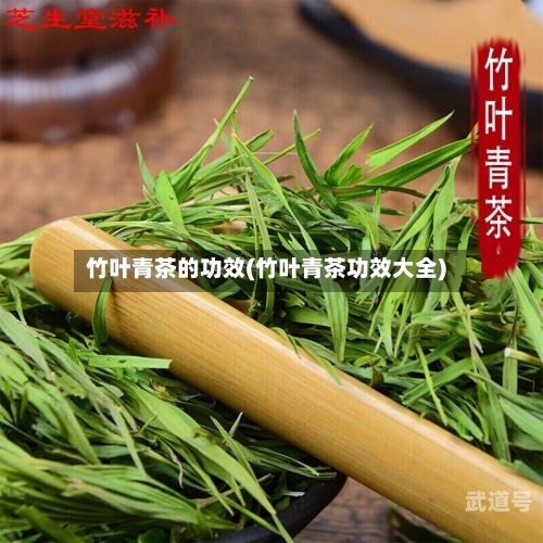 竹叶青茶的功效(竹叶青茶功效大全)