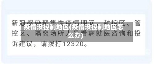 疫情没控制地区(疫情没控制地区怎么办)