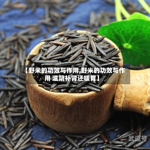 【野米的功效与作用,野米的功效与作用 滋阴补肾还暖胃】