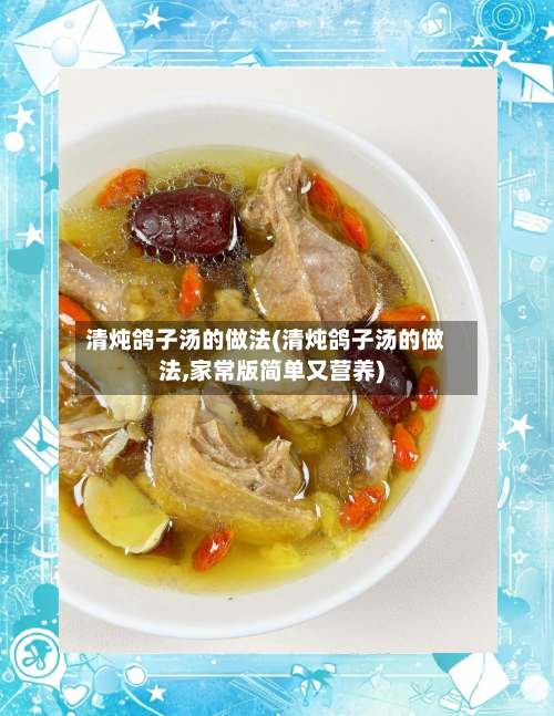 清炖鸽子汤的做法(清炖鸽子汤的做法,家常版简单又营养)