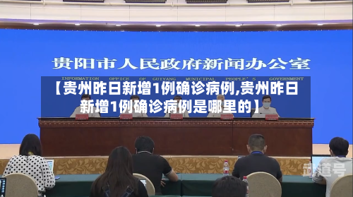 【贵州昨日新增1例确诊病例,贵州昨日新增1例确诊病例是哪里的】