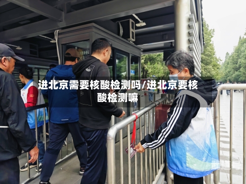 进北京需要核酸检测吗/进北京要核酸检测嘛