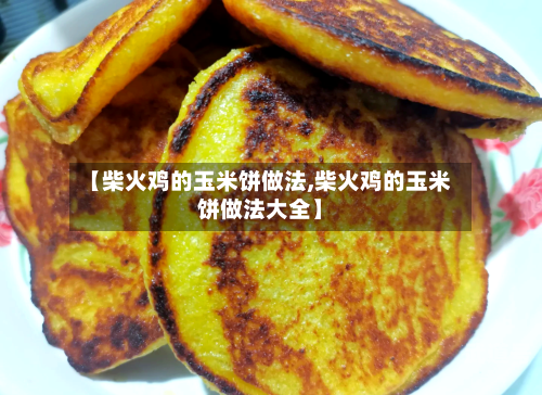 【柴火鸡的玉米饼做法,柴火鸡的玉米饼做法大全】