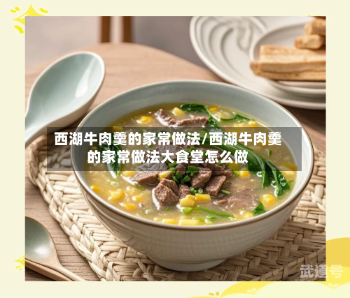 西湖牛肉羹的家常做法/西湖牛肉羹的家常做法大食堂怎么做