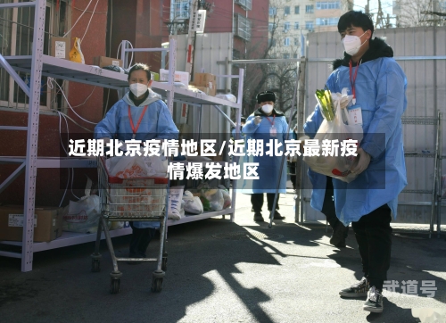 近期北京疫情地区/近期北京最新疫情爆发地区