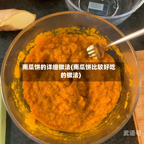 南瓜饼的详细做法(南瓜饼比较好吃的做法)