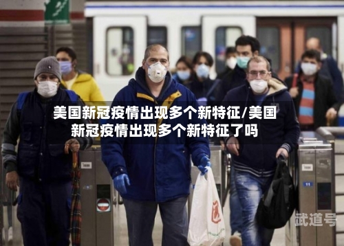 美国新冠疫情出现多个新特征/美国新冠疫情出现多个新特征了吗