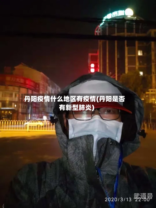 丹阳疫情什么地区有疫情(丹阳是否有新型肺炎)