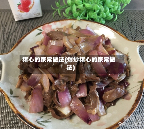 猪心的家常做法(爆炒猪心的家常做法)