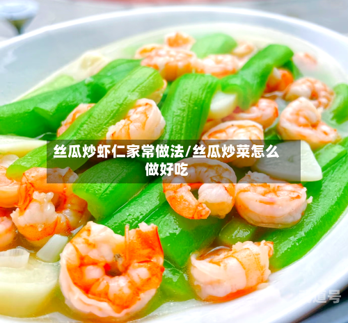 丝瓜炒虾仁家常做法/丝瓜炒菜怎么做好吃