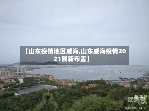 【山东疫情地区威海,山东威海疫情2021最新布置】