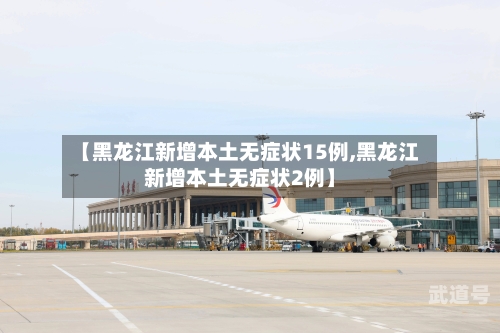 【黑龙江新增本土无症状15例,黑龙江新增本土无症状2例】