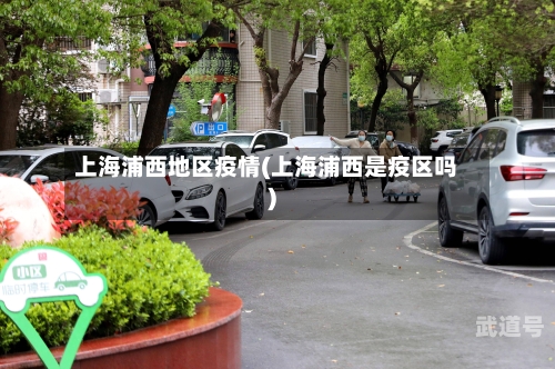上海浦西地区疫情(上海浦西是疫区吗)