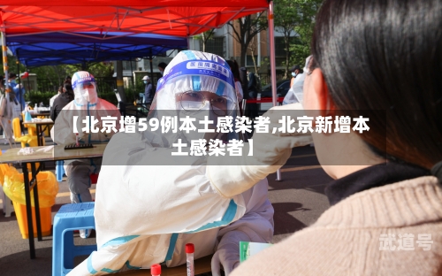 【北京增59例本土感染者,北京新增本土感染者】