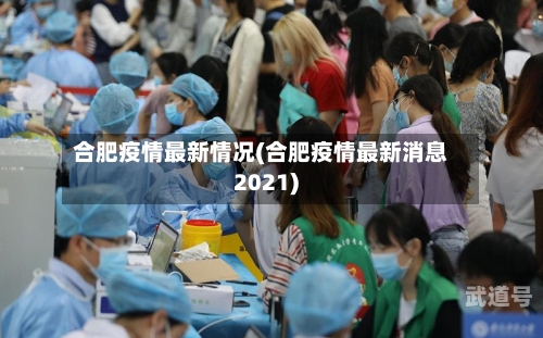 合肥疫情最新情况(合肥疫情最新消息2021)