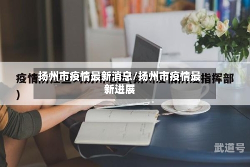 扬州市疫情最新消息/扬州市疫情最新进展