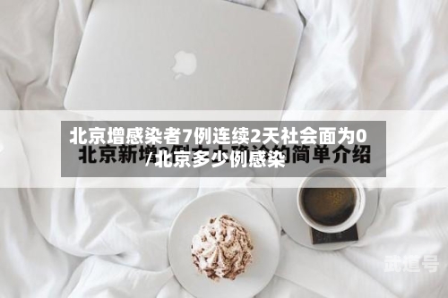 北京增感染者7例连续2天社会面为0/北京多少例感染