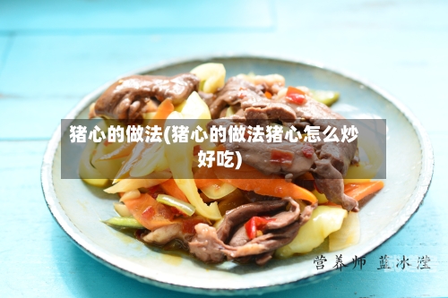 猪心的做法(猪心的做法猪心怎么炒好吃)