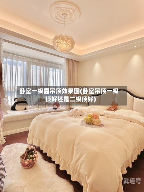 卧室一级圆吊顶效果图(卧室吊顶一级顶好还是二级顶好)