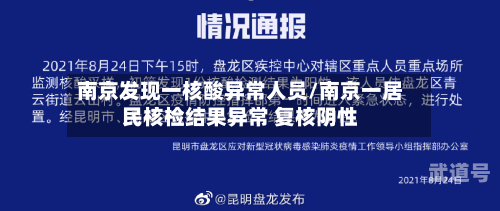 南京发现一核酸异常人员/南京一居民核检结果异常 复核阴性