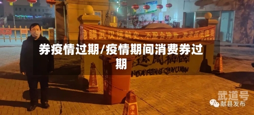券疫情过期/疫情期间消费券过期