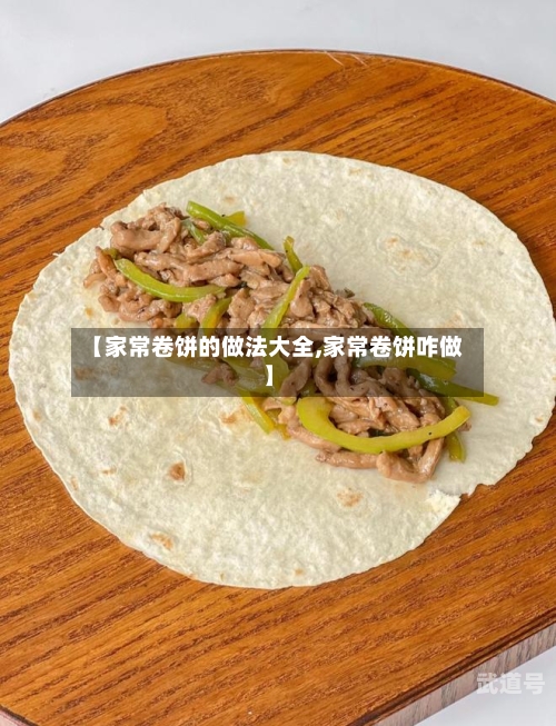 【家常卷饼的做法大全,家常卷饼咋做】