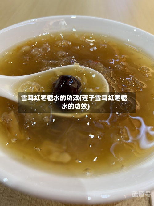 雪耳红枣糖水的功效(莲子雪耳红枣糖水的功效)