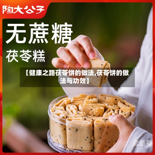 【健康之路茯苓饼的做法,茯苓饼的做法与功效】