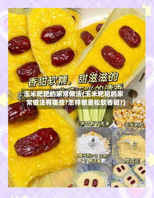 玉米粑粑的家常做法(玉米粑粑的家常做法有哪些?怎样做更松软香甜?)
