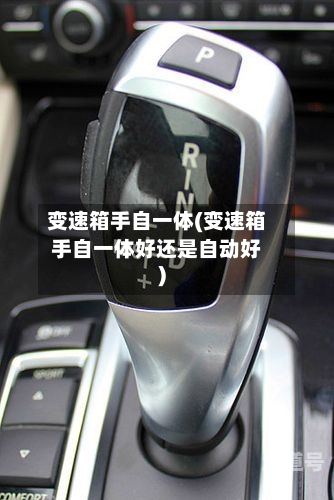 变速箱手自一体(变速箱手自一体好还是自动好)