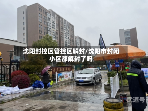 沈阳封控区管控区解封/沈阳市封闭小区都解封了吗