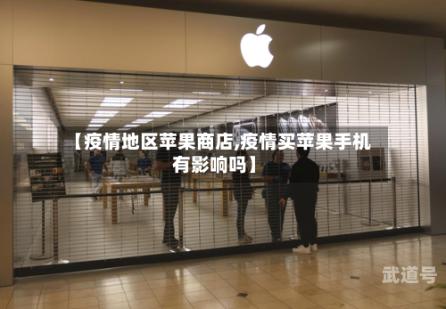 【疫情地区苹果商店,疫情买苹果手机有影响吗】