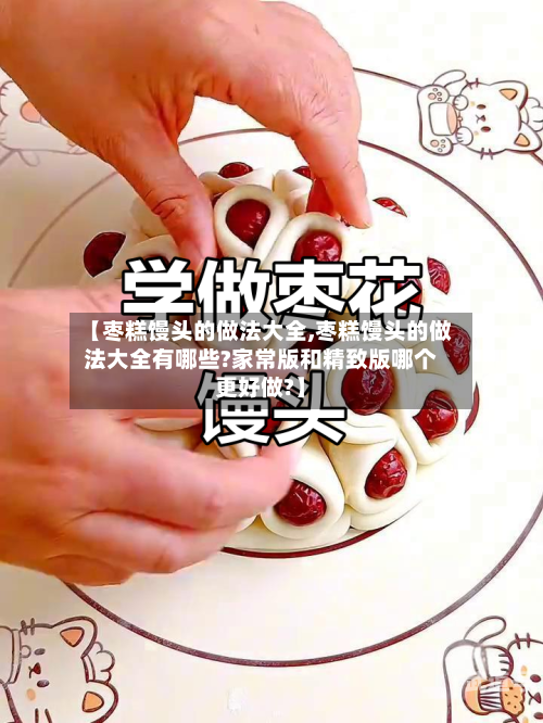 【枣糕馒头的做法大全,枣糕馒头的做法大全有哪些?家常版和精致版哪个更好做?】