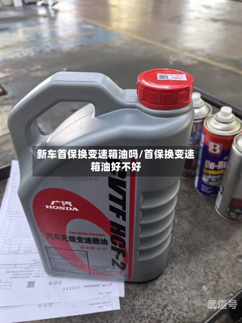 新车首保换变速箱油吗/首保换变速箱油好不好