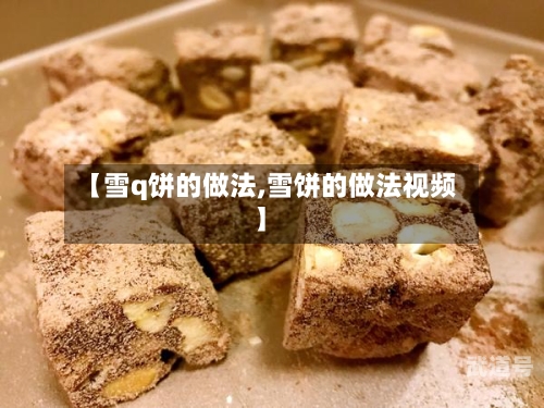 【雪q饼的做法,雪饼的做法视频】