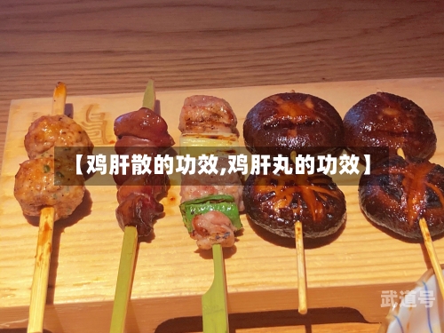 【鸡肝散的功效,鸡肝丸的功效】