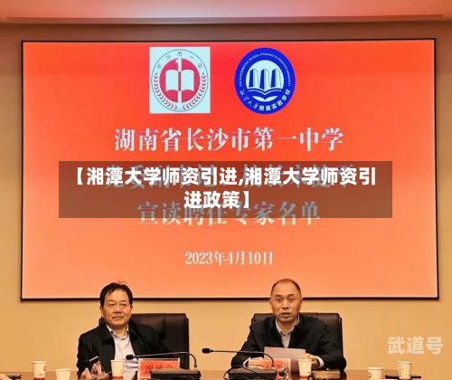 【湘潭大学师资引进,湘潭大学师资引进政策】