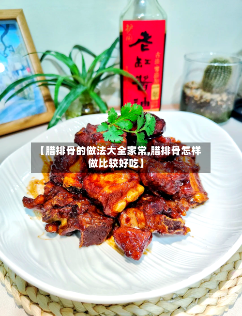 【腊排骨的做法大全家常,腊排骨怎样做比较好吃】