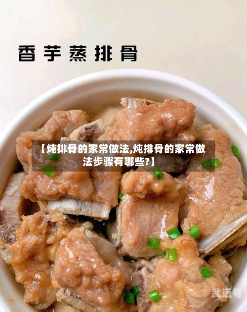 【炖排骨的家常做法,炖排骨的家常做法步骤有哪些?】-第3张图片