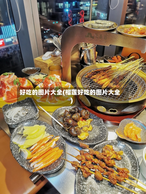 好吃的图片大全(榴莲好吃的图片大全)