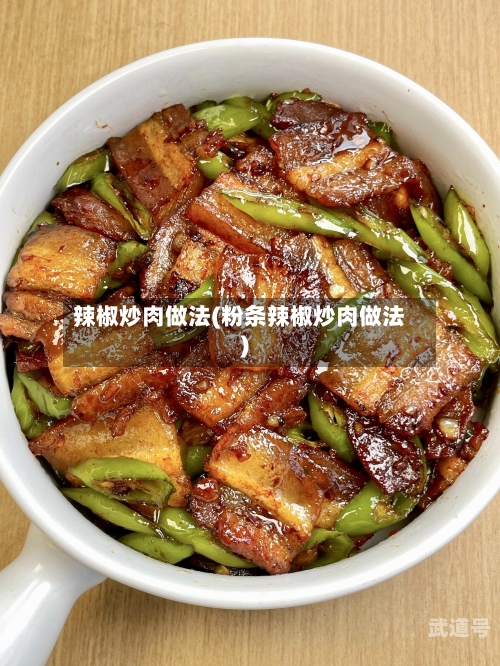 辣椒炒肉做法(粉条辣椒炒肉做法)