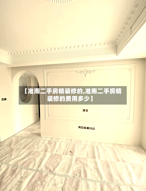 【准南二手房精装修的,准南二手房精装修的费用多少】