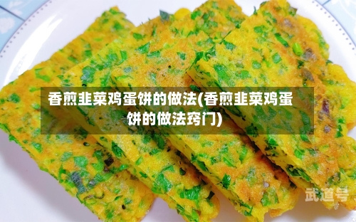香煎韭菜鸡蛋饼的做法(香煎韭菜鸡蛋饼的做法窍门)