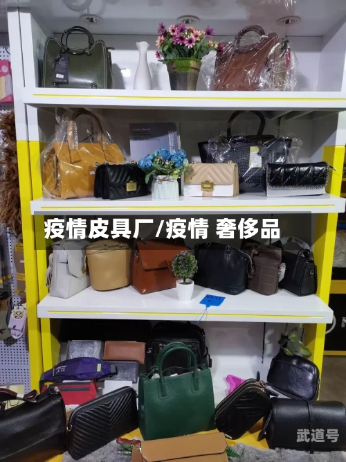 疫情皮具厂/疫情 奢侈品