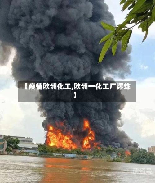 【疫情欧洲化工,欧洲一化工厂爆炸】