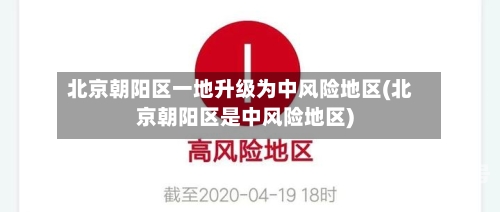 北京朝阳区一地升级为中风险地区(北京朝阳区是中风险地区)