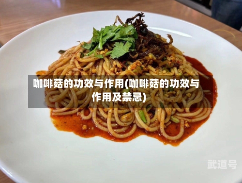 咖啡菇的功效与作用(咖啡菇的功效与作用及禁忌)