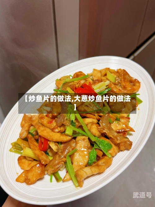 【炒鱼片的做法,大葱炒鱼片的做法】
